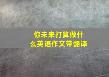 你未来打算做什么英语作文带翻译