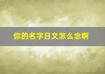 你的名字日文怎么念啊