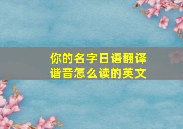 你的名字日语翻译谐音怎么读的英文