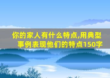 你的家人有什么特点,用典型事例表现他们的特点150字