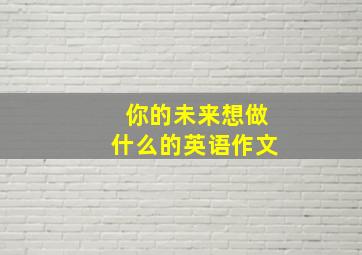 你的未来想做什么的英语作文