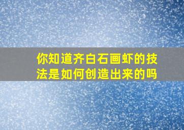 你知道齐白石画虾的技法是如何创造出来的吗