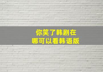 你笑了韩剧在哪可以看韩语版