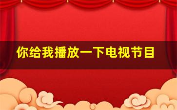 你给我播放一下电视节目