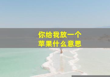 你给我放一个苹果什么意思