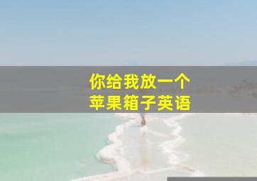 你给我放一个苹果箱子英语