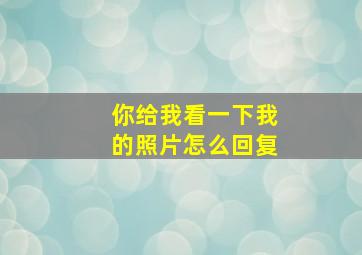 你给我看一下我的照片怎么回复