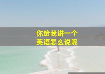 你给我讲一个英语怎么说呢