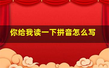 你给我读一下拼音怎么写