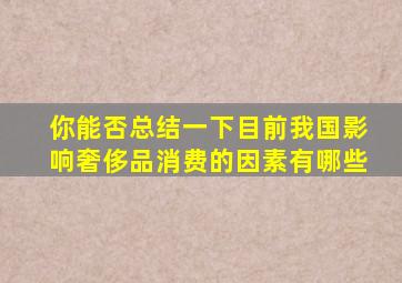 你能否总结一下目前我国影响奢侈品消费的因素有哪些