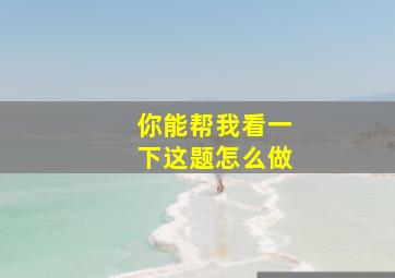 你能帮我看一下这题怎么做