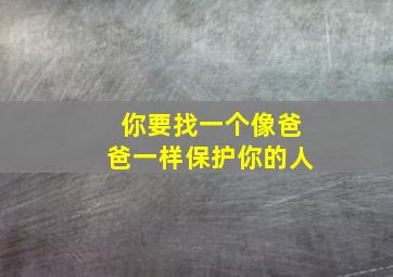 你要找一个像爸爸一样保护你的人