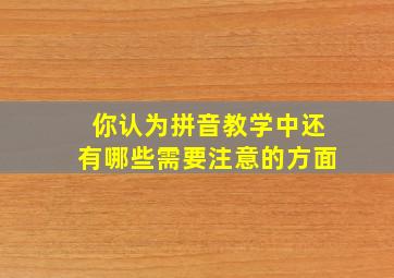 你认为拼音教学中还有哪些需要注意的方面