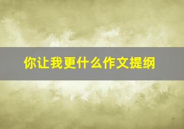 你让我更什么作文提纲