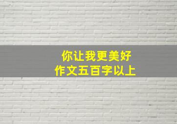 你让我更美好作文五百字以上