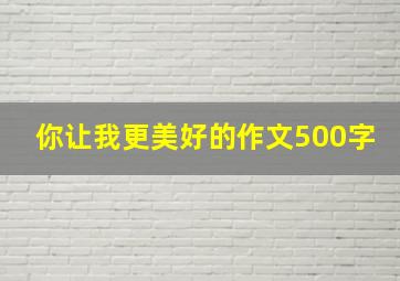 你让我更美好的作文500字