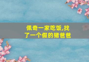 佩奇一家吃饭,找了一个假的猪爸爸