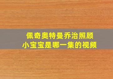 佩奇奥特曼乔治照顾小宝宝是哪一集的视频