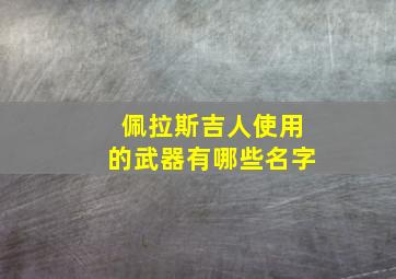 佩拉斯吉人使用的武器有哪些名字