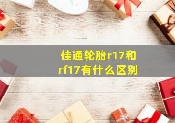 佳通轮胎r17和rf17有什么区别