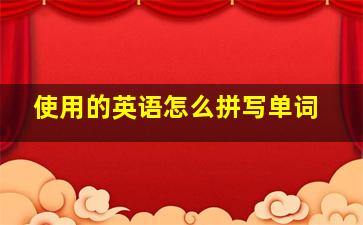 使用的英语怎么拼写单词