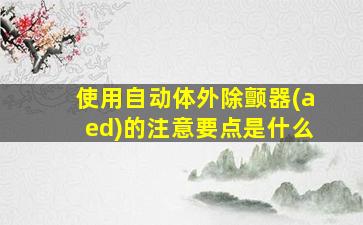 使用自动体外除颤器(aed)的注意要点是什么