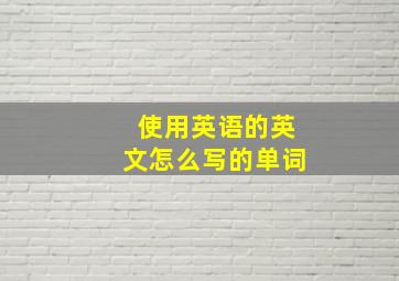 使用英语的英文怎么写的单词