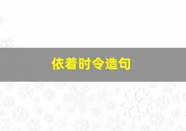 依着时令造句