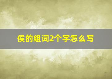 侯的组词2个字怎么写