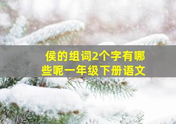 侯的组词2个字有哪些呢一年级下册语文