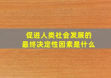 促进人类社会发展的最终决定性因素是什么