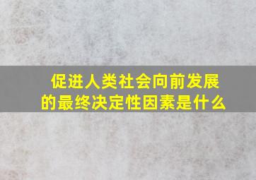 促进人类社会向前发展的最终决定性因素是什么