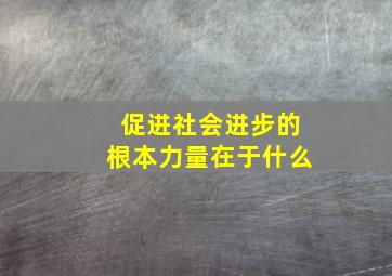 促进社会进步的根本力量在于什么