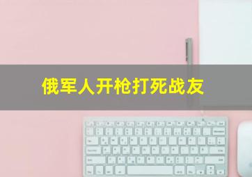 俄军人开枪打死战友