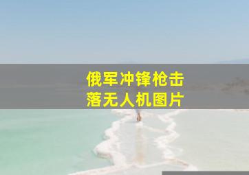 俄军冲锋枪击落无人机图片