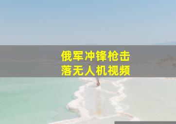 俄军冲锋枪击落无人机视频