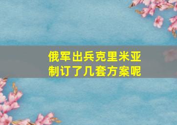 俄军出兵克里米亚制订了几套方案呢