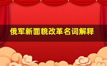 俄军新面貌改革名词解释