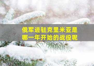 俄军进驻克里米亚是哪一年开始的战役呢