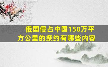 俄国侵占中国150万平方公里的条约有哪些内容