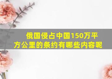 俄国侵占中国150万平方公里的条约有哪些内容呢