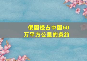 俄国侵占中国60万平方公里的条约