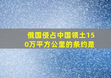 俄国侵占中国领土150万平方公里的条约是