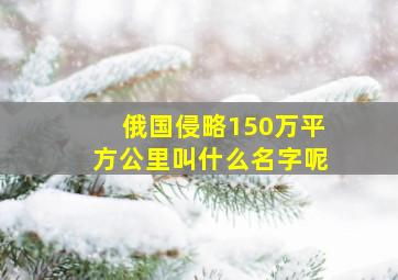 俄国侵略150万平方公里叫什么名字呢