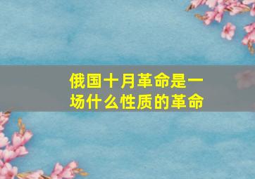 俄国十月革命是一场什么性质的革命