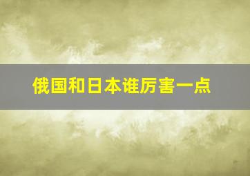 俄国和日本谁厉害一点