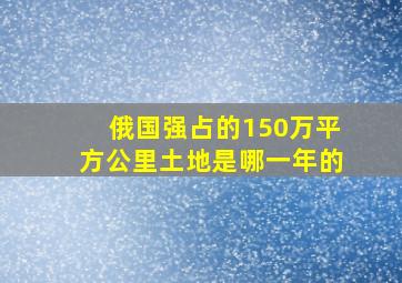 俄国强占的150万平方公里土地是哪一年的