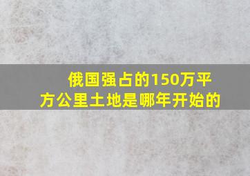 俄国强占的150万平方公里土地是哪年开始的