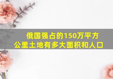 俄国强占的150万平方公里土地有多大面积和人口