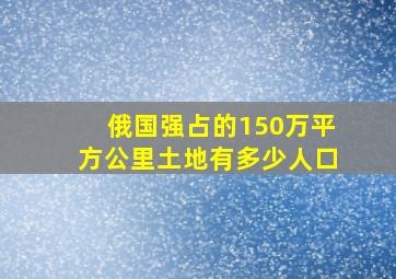 俄国强占的150万平方公里土地有多少人口